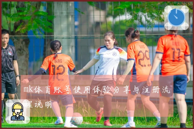 mk体育账号使用体验分享与注册流程说明