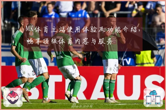 MK体育主站使用体验及功能介绍，畅享顶级体育内容与服务