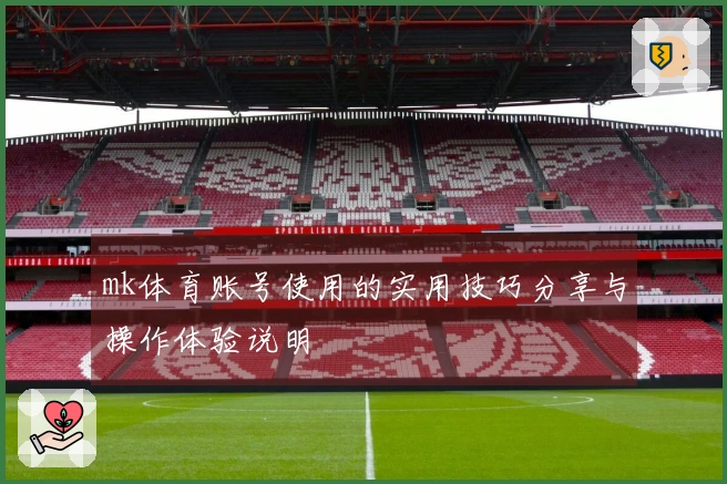 mk体育账号使用的实用技巧分享与操作体验说明