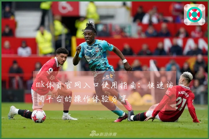 mk体育官网入口使用指南：快速访问平台的操作体验分享