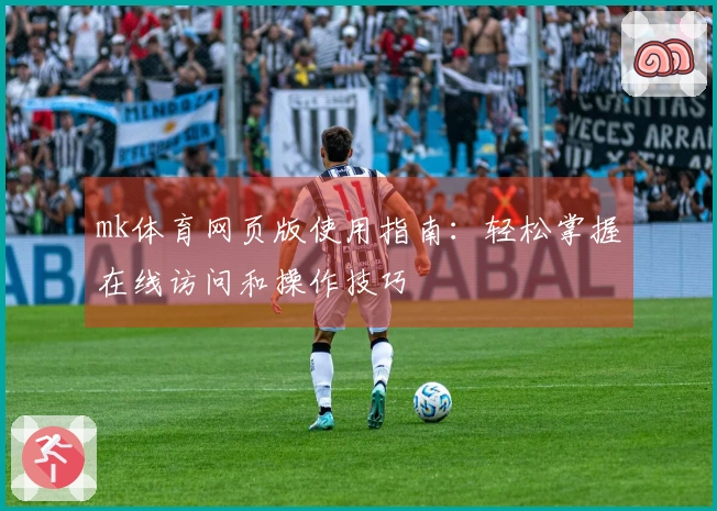mk体育网页版使用指南：轻松掌握在线访问和操作技巧