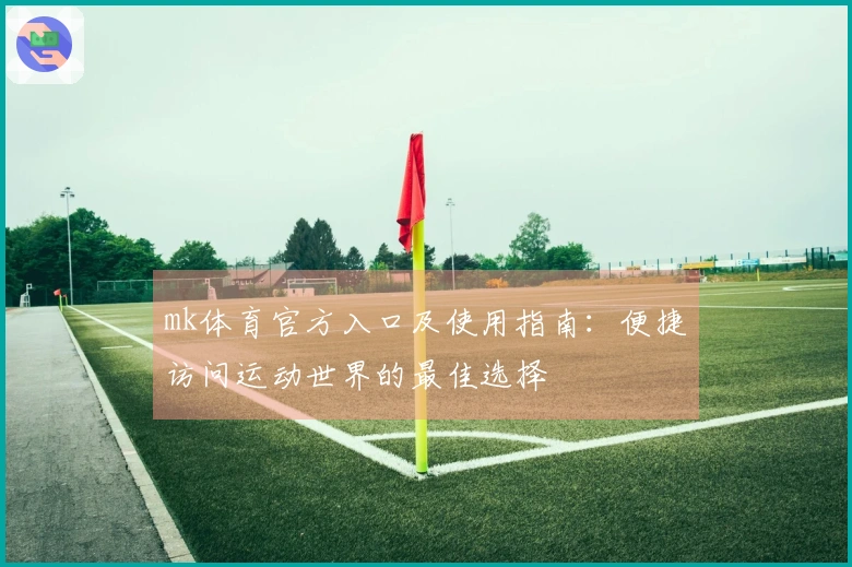 mk体育官方入口及使用指南：便捷访问运动世界的最佳选择