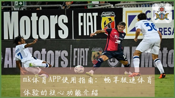 mk体育APP使用指南：畅享极速体育体验的核心功能介绍