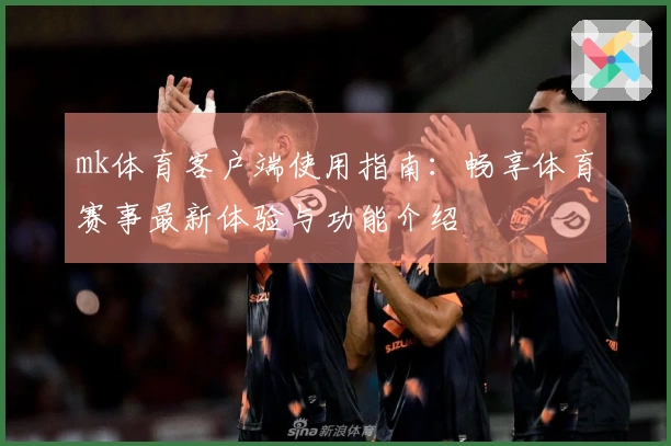 mk体育客户端使用指南：畅享体育赛事最新体验与功能介绍