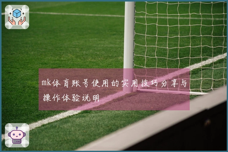 mk体育账号使用的实用技巧分享与操作体验说明