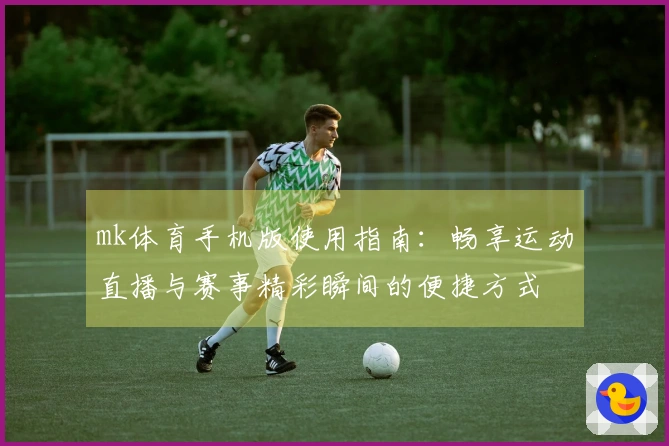 mk体育手机版使用指南：畅享运动直播与赛事精彩瞬间的便捷方式