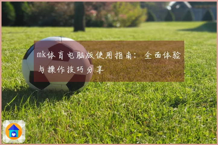 mk体育电脑版使用指南：全面体验与操作技巧分享