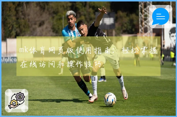 mk体育网页版使用指南：轻松掌握在线访问和操作技巧