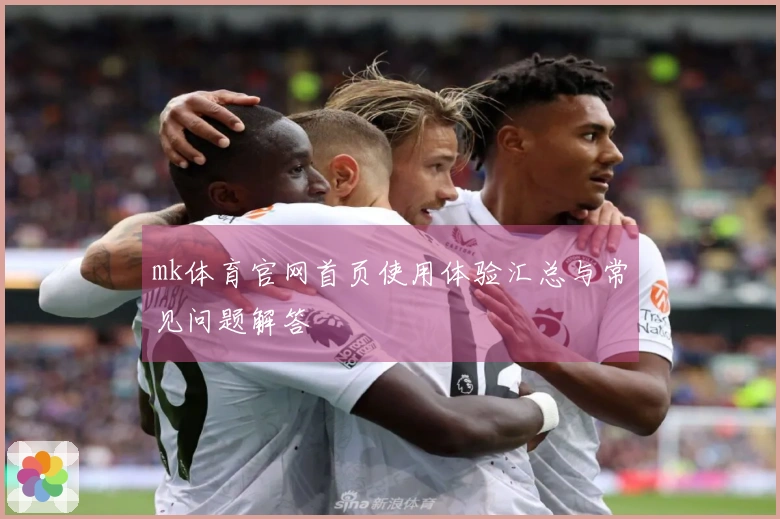 mk体育官网首页使用体验汇总与常见问题解答