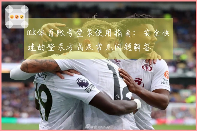 mk体育账号登录使用指南：安全快速的登录方式及常见问题解答