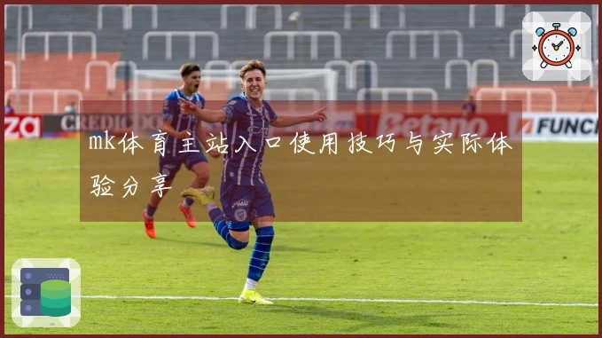 mk体育主站入口使用技巧与实际体验分享