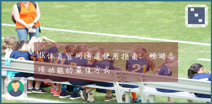 MK体育官网通道使用指南：畅游各项功能的最佳方式